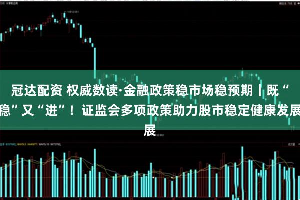 冠达配资 权威数读·金融政策稳市场稳预期丨既“稳”又“进”！证监会多项政策助力股市稳定健康发展