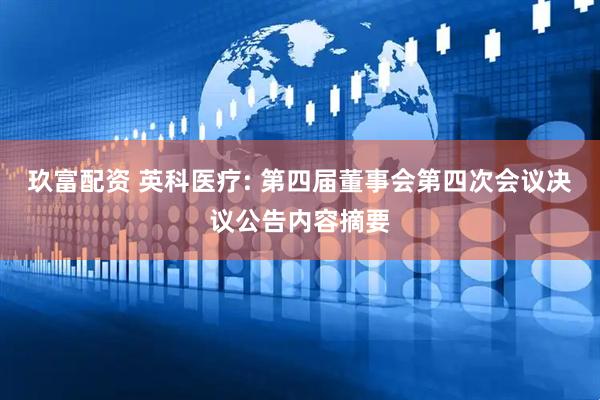 玖富配资 英科医疗: 第四届董事会第四次会议决议公告内容摘要