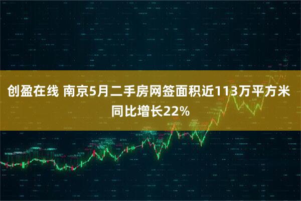 创盈在线 南京5月二手房网签面积近113万平方米 同比增长22%