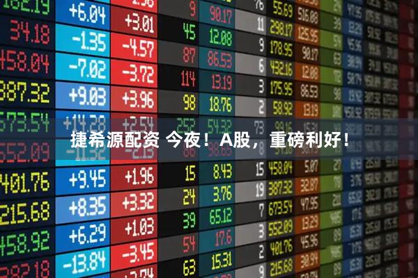 捷希源配资 今夜！A股，重磅利好！