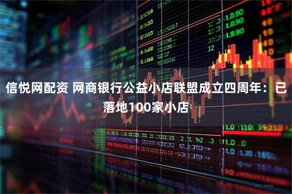 信悦网配资 网商银行公益小店联盟成立四周年：已落地100家小店