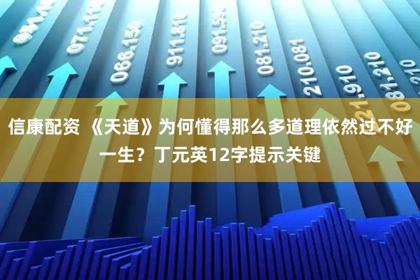 信康配资 《天道》为何懂得那么多道理依然过不好一生？丁元英12字提示关键