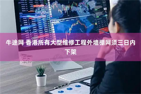 牛途网 香港所有大型维修工程外墙棚网须三日内下架
