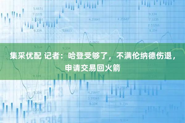 集采优配 记者:哈登受够了,不满伦纳德伤退,申请交易回火箭