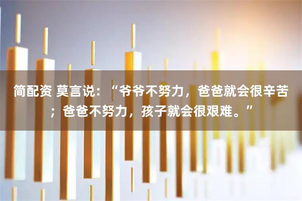 简配资 莫言说：“爷爷不努力，爸爸就会很辛苦；爸爸不努力，孩子就会很艰难。”
