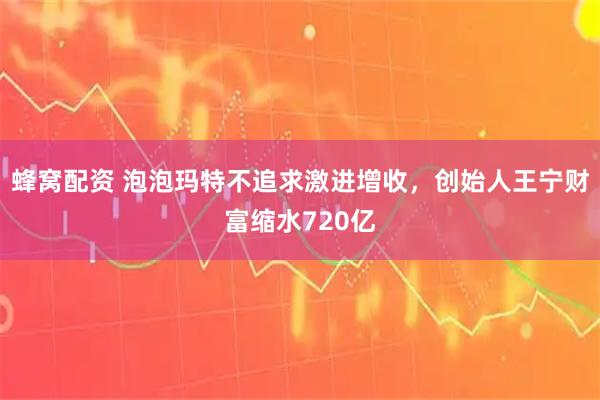 蜂窝配资 泡泡玛特不追求激进增收,创始人王宁财富缩水720亿